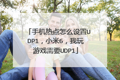 手机热点怎么设置UDP1，小米6，我玩游戏需要UDP1