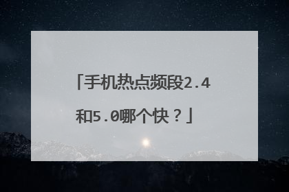 手机热点频段2.4和5.0哪个快?