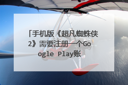 手机版《超凡蜘蛛侠2》需要注册一个Google Play账号,怎么注册?