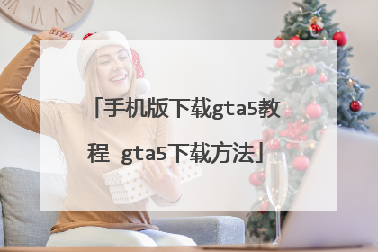 手机版下载gta5教程 gta5下载方法
