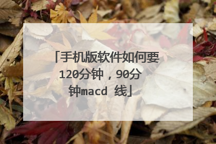 手机版软件如何要120分钟，90分钟macd 线