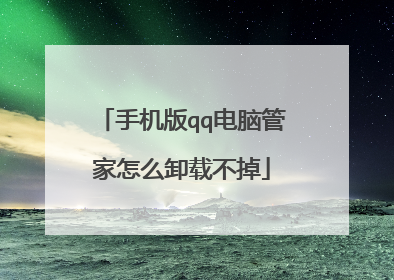 手机版qq电脑管家怎么卸载不掉