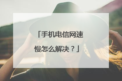 手机电信网速慢怎么解决？