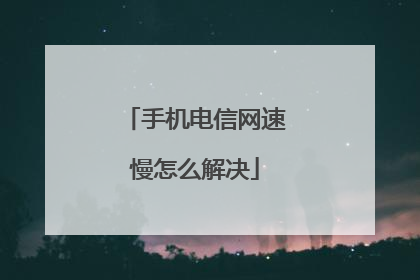 手机电信网速慢怎么解决