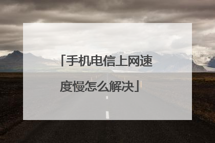 手机电信上网速度慢怎么解决