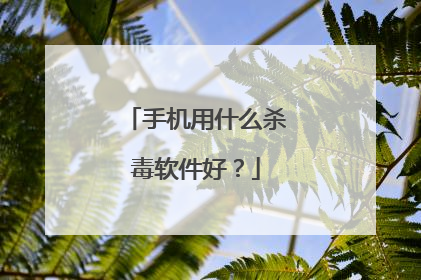 手机用什么杀毒软件好?