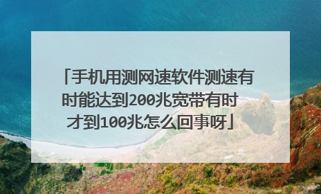 手机用测网速软件测速有时能达到200兆宽带有时才到100兆怎么回事呀