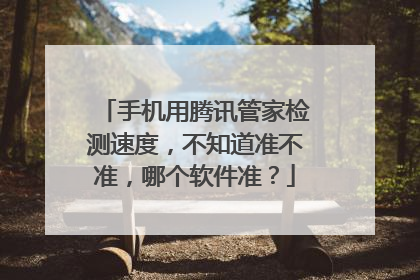 手机用腾讯管家检测速度，不知道准不准，哪个软件准？
