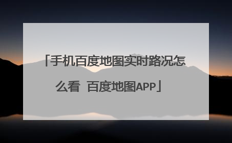 手机百度地图实时路况怎么看 百度地图APP