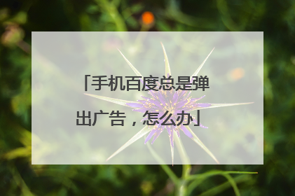 手机百度总是弹出广告,怎么办