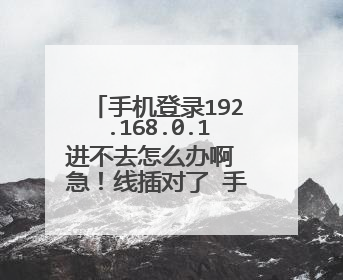 手机登录192.168.0.1进不去怎么办啊 急!线插对了 手机可以接受到wifi信号 但是不知道