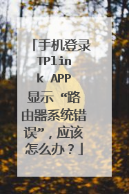手机登录TPlink APP显示 “路由器系统错误”，应该怎么办？