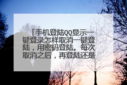 手机登陆QQ显示一键登录怎样取消一键登陆,用密码登陆。每次取消之后,再登陆还是显示密码登陆。