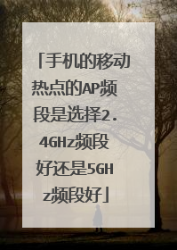 手机的移动热点的AP频段是选择2.4GHz频段好还是5GHz频段好