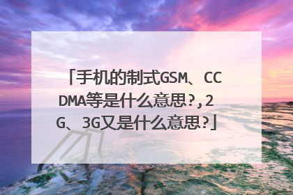 手机的制式GSM、CCDMA等是什么意思?,2G、3G又是什么意思?
