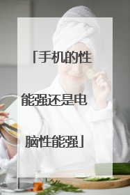 手机的性能强还是电脑性能强