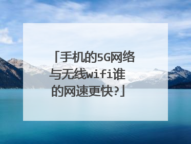 手机的5G网络与无线wifi谁的网速更快?