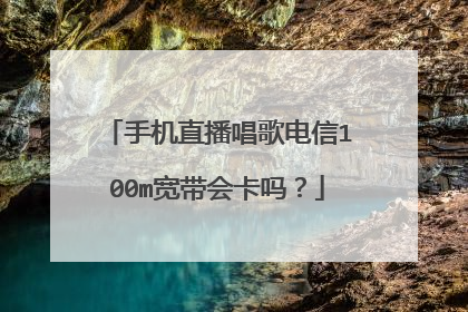 手机直播唱歌电信100m宽带会卡吗？