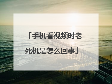手机看视频时老死机是怎么回事