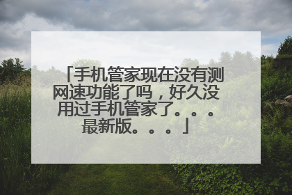 手机管家现在没有测网速功能了吗，好久没用过手机管家了。。。最新版。。。