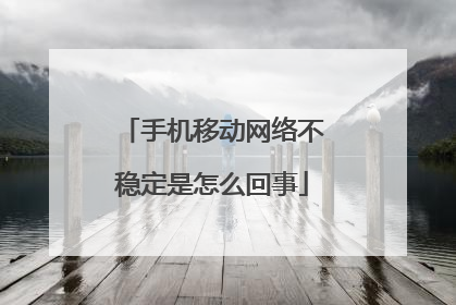 手机移动网络不稳定是怎么回事