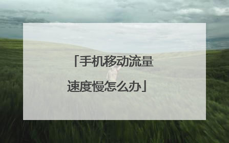 手机移动流量速度慢怎么办