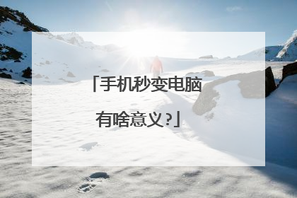 手机秒变电脑有啥意义?