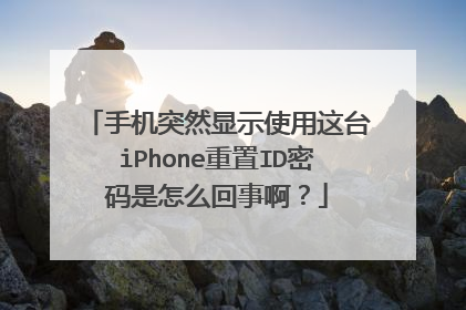 手机突然显示使用这台iPhone重置ID密码是怎么回事啊？