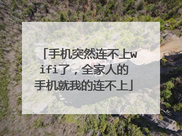 手机突然连不上wifi了，全家人的手机就我的连不上