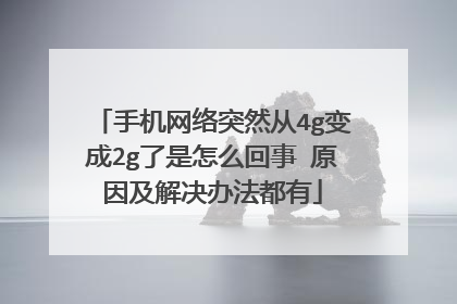 手机网络突然从4g变成2g了是怎么回事 原因及解决办法都有