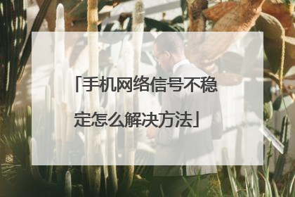 手机网络信号不稳定怎么解决方法