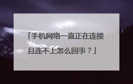 手机网络一直正在连接且连不上怎么回事?