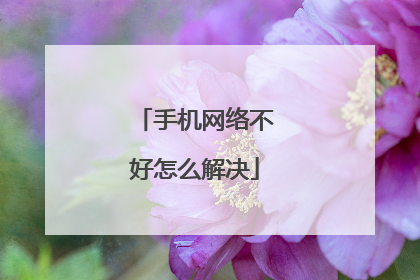 手机网络不好怎么解决