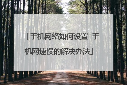 手机网络如何设置 手机网速慢的解决办法