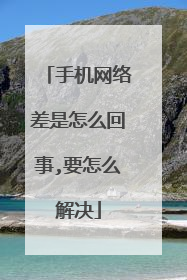 手机网络差是怎么回事,要怎么解决
