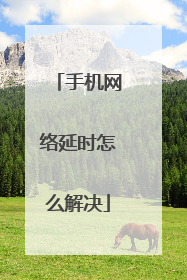 手机网络延时怎么解决