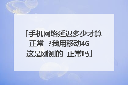 手机网络延迟多少才算正常 ?我用移动4G 这是刚测的 正常吗