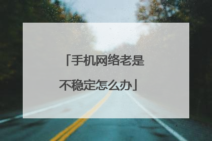 手机网络老是不稳定怎么办