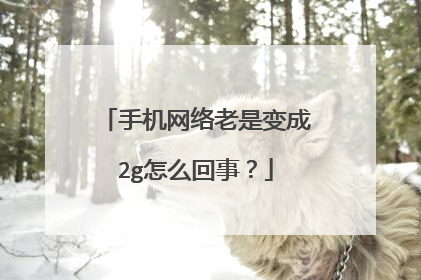 手机网络老是变成2g怎么回事？