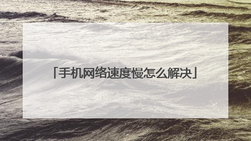 手机网络速度慢怎么解决