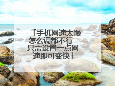 手机网速太慢怎么调都不行 只需设置一点网速即可变快