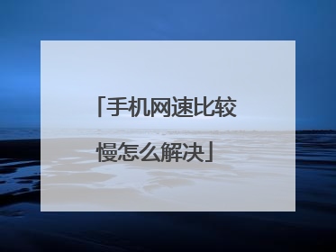 手机网速比较慢怎么解决