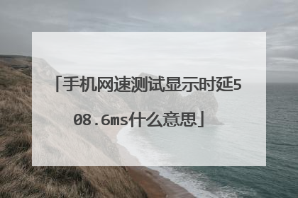 手机网速测试显示时延508.6ms什么意思