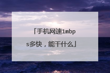 手机网速1mbps多快,能干什么