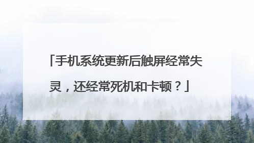 手机系统更新后触屏经常失灵,还经常死机和卡顿?
