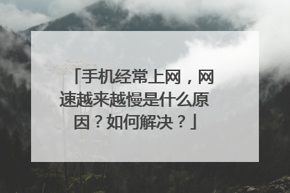 手机经常上网,网速越来越慢是什么原因?如何解决?