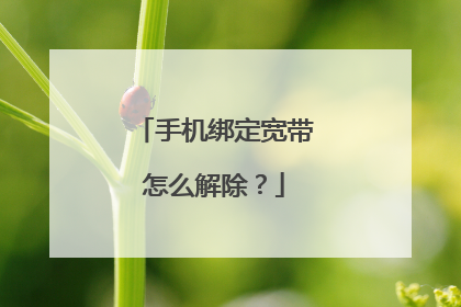 手机绑定宽带怎么解除？