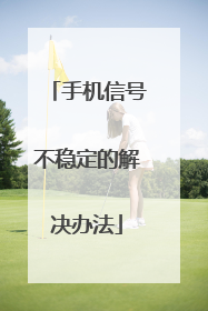 手机信号不稳定的解决办法