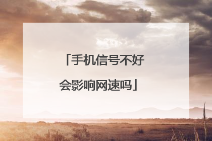 手机信号不好会影响网速吗