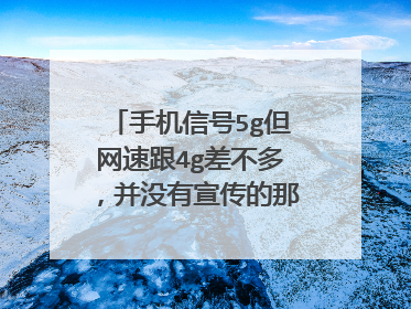 手机信号5g但网速跟4g差不多，并没有宣传的那么牛，为什么？